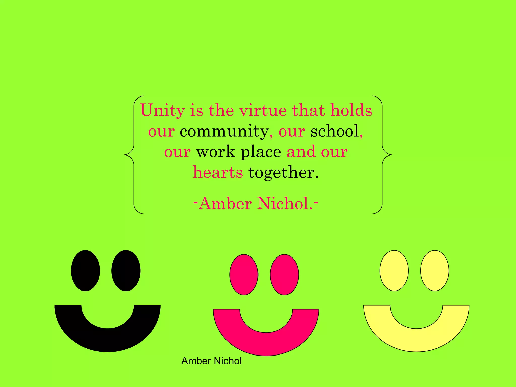 Unity is the virtue that holds our  community , our  school , our  work place  and our hearts  together. -Amber Nichol.- 