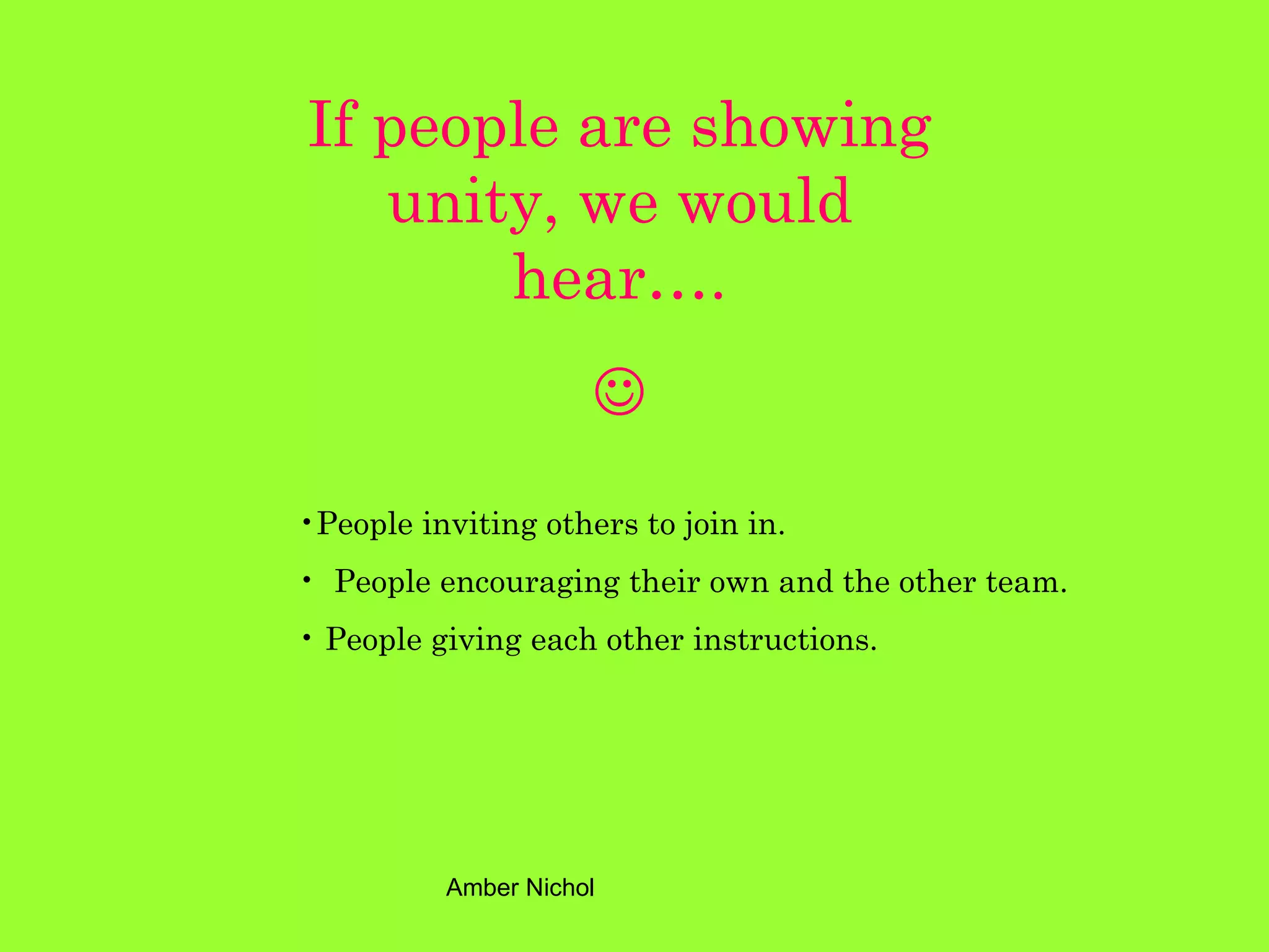 If people are showing unity, we would hear….  People inviting others to join in. People encouraging their own and the other team. People giving each other instructions. 