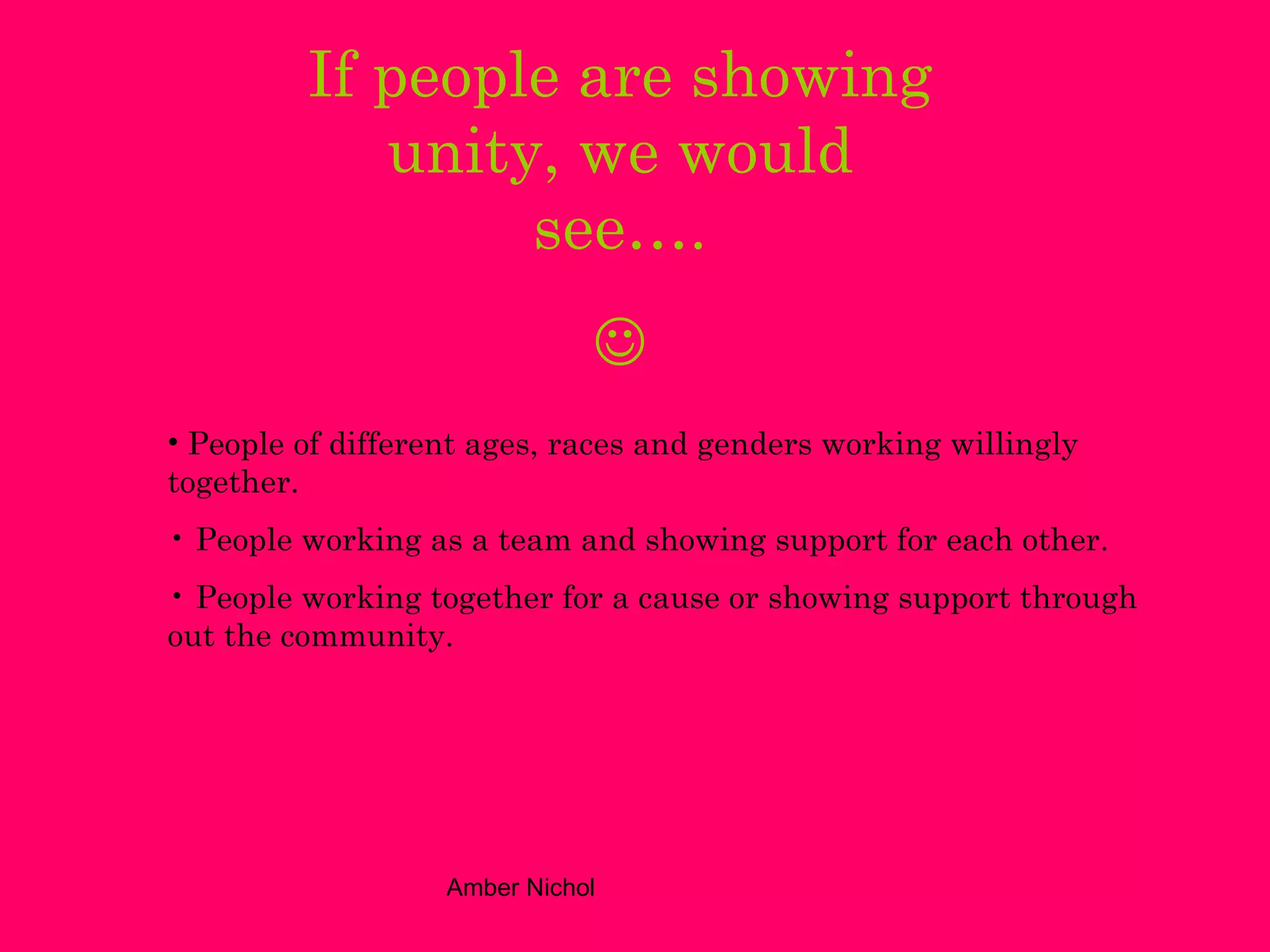 If people are showing unity, we would see….  People of different ages, races and genders working willingly together. People working as a team and showing support for each other. People working together for a cause or showing support through out the community. 
