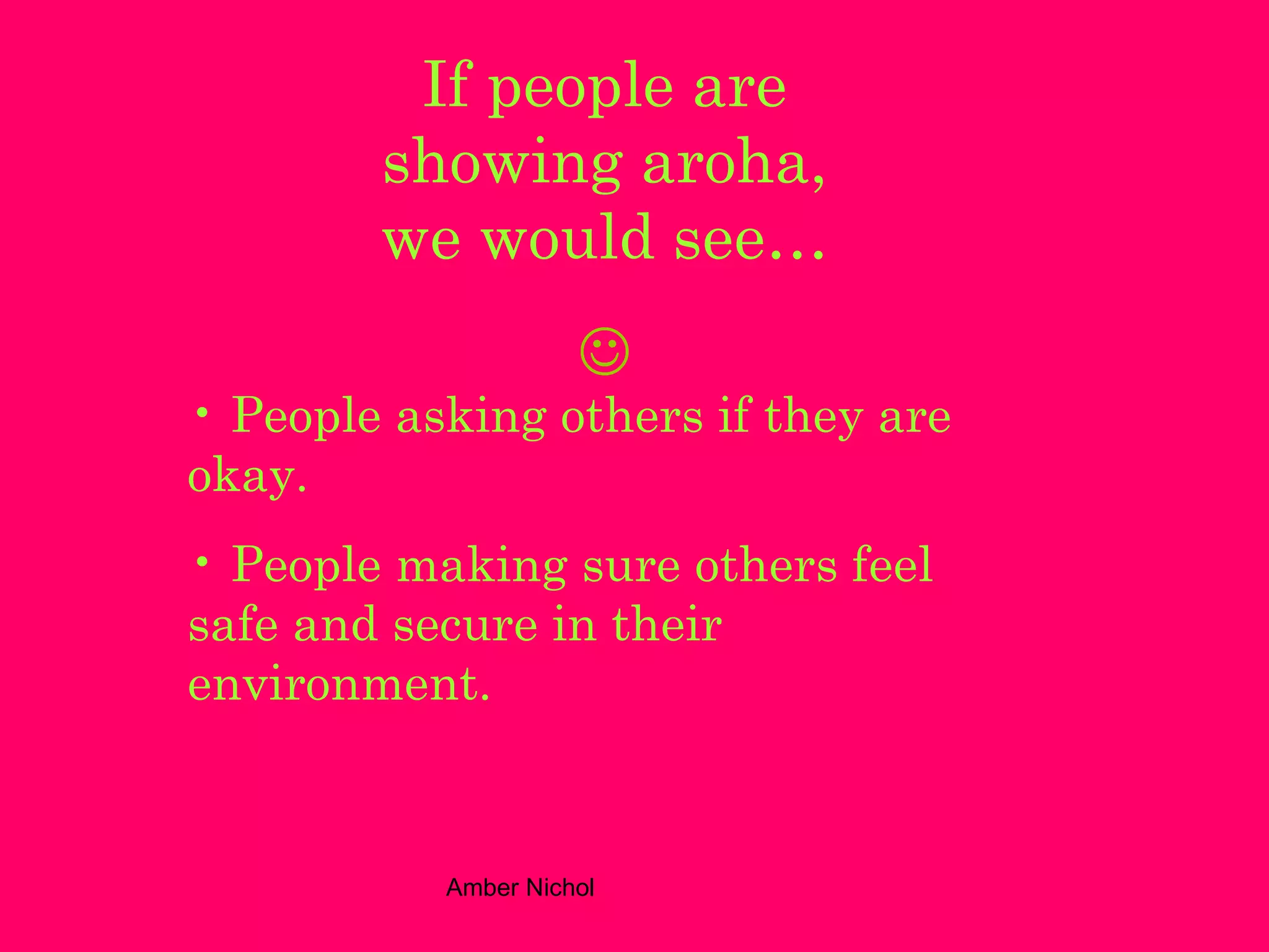 If people are showing aroha, we would see…  People asking others if they are okay. People making sure others feel safe and secure in their environment. 