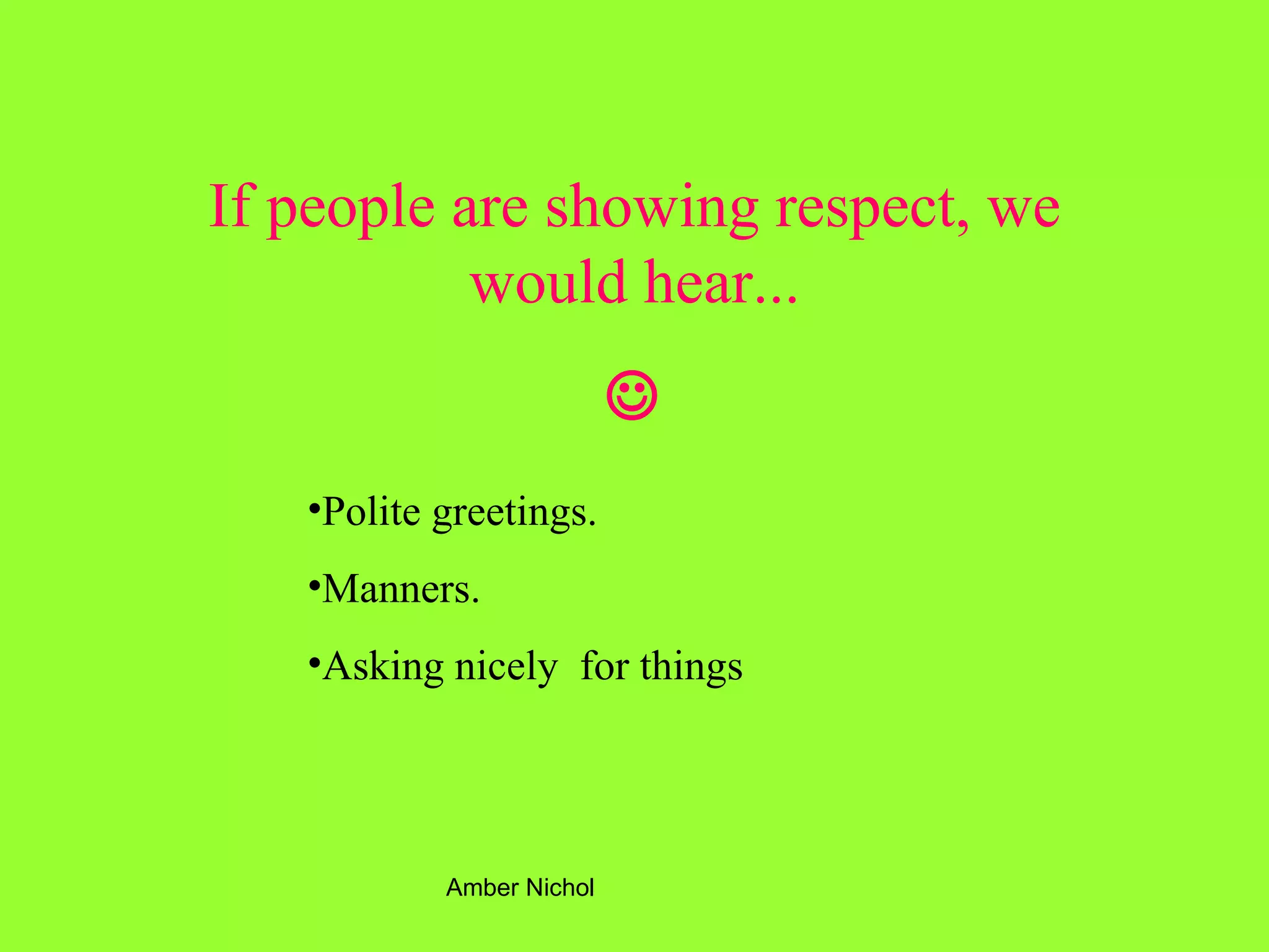 If people are showing respect, we would hear...  Polite greetings. Manners. Asking nicely  for things 