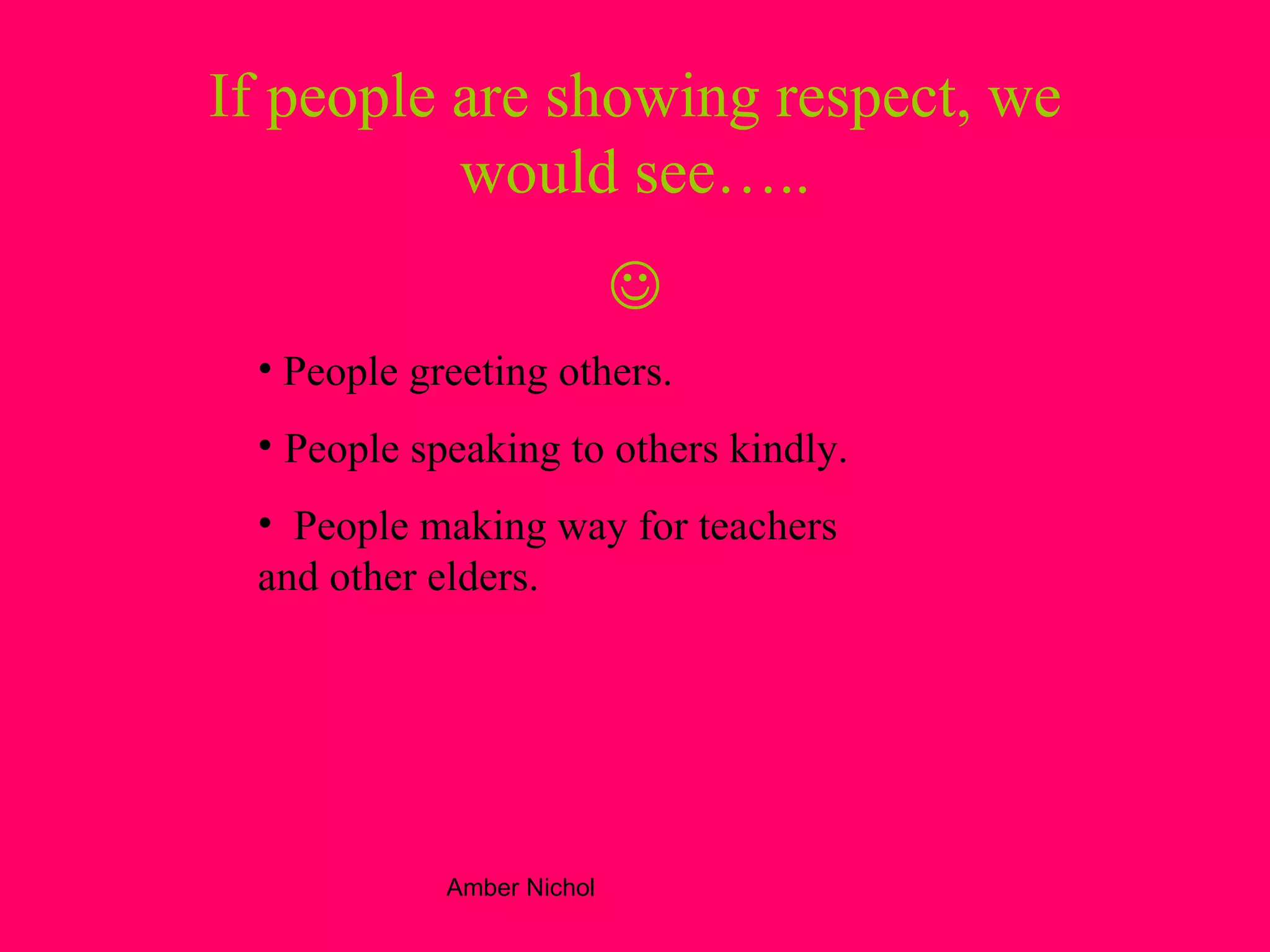 If people are showing respect, we would see…..  People greeting others. People speaking to others kindly. People making way for teachers and other elders. 