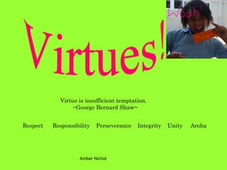 Virtue is insufficient temptation.   ~George Bernard Shaw ~ Respect  Responsibility  Perseverance  Integrity  Unity  Aroha Virtues! 