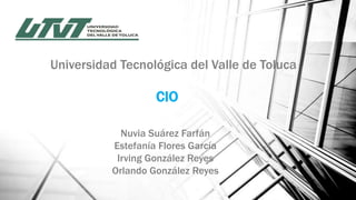 Universidad Tecnológica del Valle de Toluca

CIO
Nuvia Suárez Farfán
Estefania Flores García
Irving González Reyes
Orlando González Reyes

 