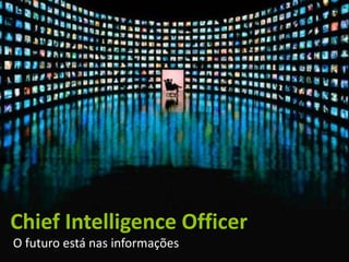 Chief Intelligence Officer
O futuro está nas informações
 
