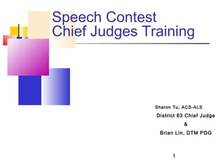 Speech Contest
Chief Judges Training
Sharon Tu, ACS-ALS
District 83 Chief Judge
&
Brian Lin, DTM PDG
1
 