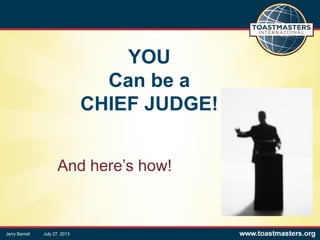YOU
Can be a
CHIEF JUDGE!
And here’s how!
Jerry Barrett July 27, 2013
 