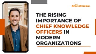 THE RISING
IMPORTANCE OF
CHIEF KNOWLEDGE
OFFICERS IN
MODERN
ORGANIZATIONS
 