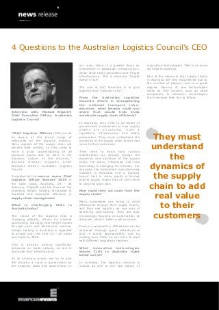 4 Questions to the Australian Logistics Council’s CEO
our view, there is a greater focus on
investment in passenger infrastructure,
which often takes precedent over freight
infrastructure. This is because “freight
doesn’t vote”.
The role of ALC therefore is to give
logistics that “national voice”.

Interview with: Michael Kilgariff,
Chief Executive Officer, Australian
Logistics Council

“Chief Logistics Officers (CLOs) must
be aware of the broad range of
influences on the logistics industry.
Many aspects of the supply chain are
beyond their control, so they need to
have a good understanding of all
pressure points and be alert to the
dynamic nature of the industry,”
adv ise d Mic hae l Kilgar iff , C hief
Executive Officer, Australian Logistics
Council.
A speaker at the marcus evans Chief
Logistics Officer Summit 2014, in
the Gold Coast, Australia, 24 - 26
February, Kilgariff puts the focus on the
changing freight tasking landscape in
Australia and discusses efficiency in
supply chain management.
What is challenging
Australia today?

CLOs

in

The nature of the logistics task is
changing globally, driven by internet
purchasing, changing how freight moves
through ports and distribution centres.
Freight tasking in Australia is expected
to double over the next 15 - 20 years
and triple by 2050.
This is already posing significant
pressures on roads, railway, air and in
particular port infrastructure.
As an advocacy group, we try to give
the industry a voice in government on
the national, state and local levels. In

From the Australian Logistics
Council’s efforts in strengthening
the national transport infra structure, what lessons could you
share that would help CLOs
accelerate supply chain efficiency?
In Australia, they need to be aware of
government involvement in how supply
c ha ins ar e s tr uc tur e d , f r o m a
regulatory, infrastructure and safety
perspective. They must understand the
dynamics of the supply chain to add real
value to their customers.
They need to know how various
stakeholders can actually change the
dynamics and structure of the supply
chain, the policy influences, and how
technology is changing the industry. For
example, the diminished manufacturing
industry in Australia and a growing
import task in many goods is driving
shorter supply chains that all CLOs have
to come to grips with.
How could they cut costs from the
supply chain?
Many businesses are trying to drive
efficiencies through their supply chains,
and they see logistics as one way of
achieving cost-cutting. They are also
increasingly focusing on automation, at
all levels, which I believe will continue.
From my perspective, efficiencies can be
achieved through good infrastructure
that is priced appropriately, and by
making sure CLOs do not have to deal
with different regulatory regimes.
What innovative technologies
should CLOs in Australia make
better use of?
In Australia, the logistics industry is
viewed as one of the late takers of

innovative technologies. That is an issue
we need to address.
Part of the reason is that supply chains
in Australia are very fragmented due to
the number of players, and to a great
degree, take-up of new technologies
relies on first movers, such as large
companies, to introduce technologies
that everyone then has to follow.

They must
understand
the
dynamics of
the supply
chain to add
real value
to their
customers

 