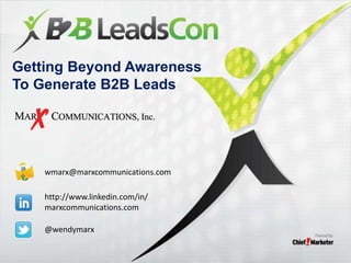 Getting Beyond Awareness
To Generate B2B Leads

wmarx@marxcommunications.com
http://www.linkedin.com/in/
marxcommunications.com
@wendymarx

 