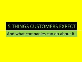 5 THINGS CUSTOMERS EXPECT
And what companies can do about it.
 