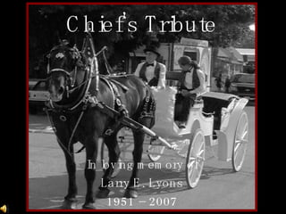 Chief’s Tribute In loving memory of Larry E. Lyons 1951 – 2007 