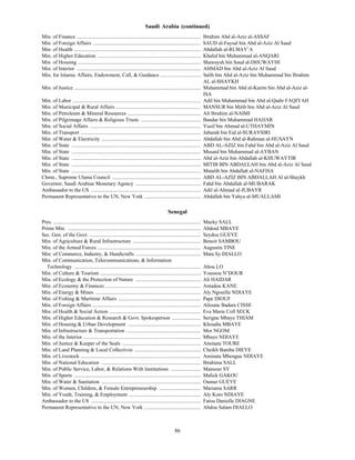 Saudi Arabia (continued)
Min. of Finance ...............................................................................................           Ibrahim Abd al-Aziz al-ASSAF
Min. of Foreign Affairs ...................................................................................               SAUD al-Faysal bin Abd al-Aziz Al Saud
Min. of Health .................................................................................................          Abdallah al-RUBAY’A
Min. of Higher Education ...............................................................................                  Khalid bin Muhammad al-ANQARI
Min. of Housing ..............................................................................................            Shawaysh bin Saud al-DHUWAYHI
Min. of Interior ...............................................................................................          AHMAD bin Abd al-Aziz Al Saud
Min. for Islamic Affairs, Endowment, Call, & Guidance ...............................                                     Salih bin Abd al-Aziz bin Muhammad bin Ibrahim
                                                                                                                          AL al-SHAYKH
Min. of Justice .................................................................................................         Muhammad bin Abd al-Karim bin Abd al-Aziz al-
                                                                                                                          ISA
Min. of Labor ..................................................................................................          Adil bin Muhammad bin Abd al-Qadir FAQIYAH
Min. of Municipal & Rural Affairs .................................................................                       MANSUR bin Mitib bin Abd al-Aziz Al Saud
Min. of Petroleum & Mineral Resources ........................................................                            Ali Ibrahim al-NAIMI
Min. of Pilgrimage Affairs & Religious Trusts ..............................................                              Bandar bin Muhammad HAJJAR
Min. of Social Affairs .....................................................................................              Yusif bin Ahmad al-UTHAYMIN
Min. of Transport ............................................................................................            Jubarah bin Eid al-SURAYSIRI
Min. of Water & Electricity ............................................................................                  Abdallah bin Abd al-Rahman al-HUSAYN
Min. of State ...................................................................................................         ABD AL-AZIZ bin Fahd bin Abd al-Aziz Al Saud
Min. of State ...................................................................................................         Musaid bin Muhammad al-AYBAN
Min. of State ...................................................................................................         Abd al-Aziz bin Abdallah al-KHUWAYTIR
Min. of State ...................................................................................................         MITIB BIN ABDALLAH bin Abd al-Aziz Al Saud
Min. of State ...................................................................................................         Mutalib bin Abdallah al-NAFISA
Chmn., Supreme Ulama Council ....................................................................                         ABD AL-AZIZ BIN ABDALLAH Al al-Shaykh
Governor, Saudi Arabian Monetary Agency ..................................................                                Fahd bin Abdallah al-MUBARAK
Ambassador to the US ....................................................................................                 Adil al-Ahmad al-JUBAYR
Permanent Representative to the UN, New York ...........................................                                  Abdallah bin Yahya al-MUALLAMI

                                                                                              Senegal
Pres. .................................................................................................................   Macky SALL
Prime Min. ......................................................................................................         Abdoul MBAYE
Sec. Gen. of the Govt. .....................................................................................              Seydou GUEYE
Min. of Agriculture & Rural Infrastructure ....................................................                           Benoit SAMBOU
Min. of the Armed Forces ...............................................................................                  Augustin TINE
Min. of Commerce, Industry, & Handicrafts ..................................................                              Mata Sy DIALLO
Min. of Communication, Telecommunications, & Information
  Technology .................................................................................................            Abou LO
Min. of Culture & Tourism .............................................................................                   Youssou N’DOUR
Min. of Ecology & the Protection of Nature ..................................................                             Ali HAIDAR
Min. of Economy & Finances .........................................................................                      Amadou KANE
Min. of Energy & Mines .................................................................................                  Aly Ngouille NDIAYE
Min. of Fishing & Maritime Affairs ...............................................................                        Pape DIOUF
Min. of Foreign Affairs ...................................................................................               Alioune Badara CISSE
Min. of Health & Social Action ......................................................................                     Eva Marie Coll SECK
Min. of Higher Education & Research & Govt. Spokesperson ......................                                           Serigne Mbaye THIAM
Min. of Housing & Urban Development ........................................................                              Khoudia MBAYE
Min. of Infrastructure & Transportation .........................................................                         Mor NGOM
Min. of the Interior ..........................................................................................           Mbaye NDIAYE
Min. of Justice & Keeper of the Seals ............................................................                        Aminata TOURE
Min. of Land Planning & Local Collectives ...................................................                             Cheikh Bamba DIEYE
Min. of Livestock ............................................................................................            Aminata Mbengue NDIAYE
Min. of National Education ............................................................................                   Ibrahima SALL
Min. of Public Service, Labor, & Relations With Institutions .......................                                      Mansour SY
Min. of Sports .................................................................................................          Malick GAKOU
Min. of Water & Sanitation ............................................................................                   Oumar GUEYE
Min. of Women, Children, & Female Entrepreneurship ................................                                       Mariama SARR
Min. of Youth, Training, & Employment .......................................................                             Aly Koto NDIAYE
Ambassador to the US ....................................................................................                 Fatou Danielle DIAGNE
Permanent Representative to the UN, New York ...........................................                                  Abdou Salam DIALLO



                                                                                                   86
 