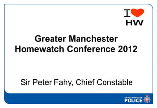 Greater Manchester
Homewatch Conference 2012


 Sir Peter Fahy, Chief Constable
 