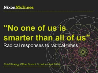 #StrategyLDN / @NixonMcInnes / @jennilloyd
“No one of us is
smarter than all of us”
Radical responses to radical times
Chief Strategy Officer Summit / London / April 2014
 