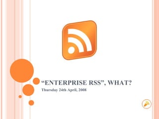 “ ENTERPRISE RSS”, WHAT? Thursday 24th April, 2008 
