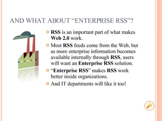 AND WHAT ABOUT “ENTERPRISE RSS”? <ul><li>RSS  is an important part of what makes  Web 2.0  work. </li></ul><ul><li>Most  R...