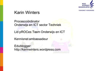 Wat gaan we laten zien? Karin Winters Procescoördinator  Onderwijs en ICT sector Techniek Lid pROCes Team Onderwijs en ICT...