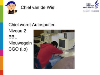 Chiel van de Wiel <ul><li>Chiel wordt Autospuiter. </li></ul><ul><li>Niveau 2 </li></ul><ul><li>BBL </li></ul><ul><li>Nieu...