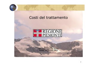 Costi del trattamento




            Emilia Chio’
     Direzione regionale Sanità
      Torino, 22 gennaio 2011




                                  1
 