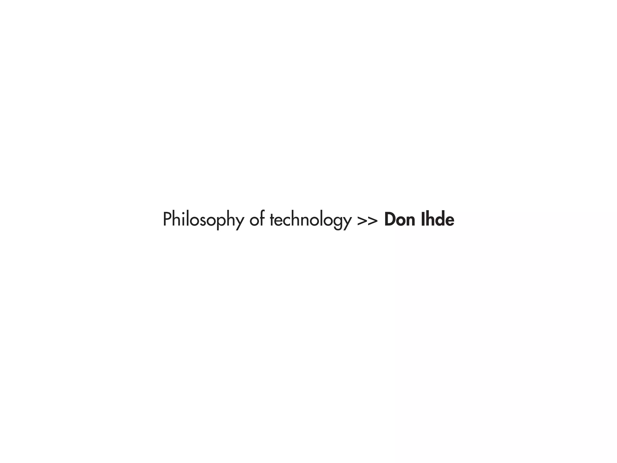 Philosophy of technology >> Don Ihde
 