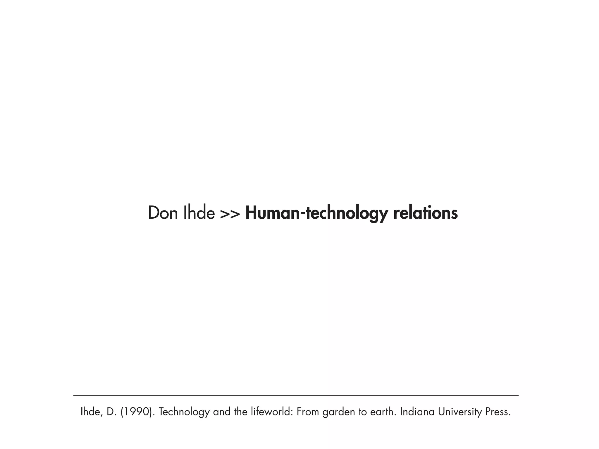 Don Ihde >> Human-technology relations




Ihde, D. (1990). Technology and the lifeworld: From garden to earth. Indiana University Press.
 