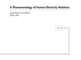 A Phenomenology of Human-Electricity Relations
James Pierce, Eric Paulos
CMU, HCII
 