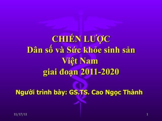 CHIẾN LƯỢC Dân số và Sức khỏe sinh sản Việt Nam  giai đoạn 2011-2020 Người trình bày: GS.TS. Cao Ngọc Thành  