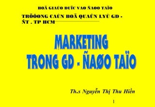 BOÄ GIAÙO DUÏC VAØ ÑAØO TAÏO

TRÖÔØNG CAÙN BOÄ QUAÛN LYÙ GD -
ÑT . TP HCM




                Th.s Nguyễn Thị Thu Hiền
                                   1
 