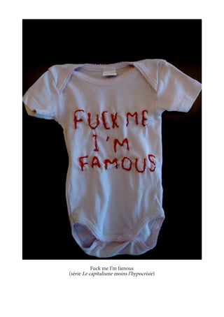 Fuck me I’m famous 
(série Le capitalisme moins l’hypocrisie) 
 