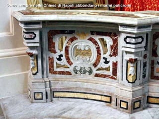 Come sempre nelle Chiese di Napoli abbondano i marmi policromi 