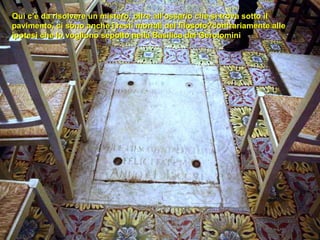 Qui c’è da risolvere un mistero, oltre all’ossario che si trova sotto il pavimento, ci sono anche i resti mortali del filosofo?contrariamente alle ipotesi che lo vogliono sepolto nella Basilica dei Gerolomini   