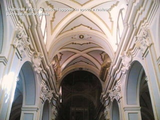 La Chiesa è ricca di stucchi apposti in epoca e restauri successivi all’originale 