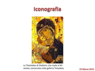 La Theotokos di Vladimir, che risale al XII
secolo, conservata nella galleria Tretyakov.
 