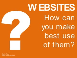 W EBSITES
                        How can
                       you make
                        best use
                        of them?
Dustin Floyd
TDG Communications
 