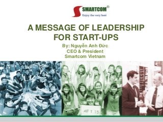 A MESSAGE OF LEADERSHIP
FOR START-UPS
By: Nguyễn Anh Đức
CEO & President
Smartcom Vietnam

 