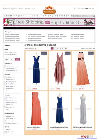 Long Bridesmaid Dresses Short Bridesmaid Dresses Chiffon Bridesmaid Dresses Satin Bridesmaid Dresses
Lace Bridesmaid Dresses One Shoulder Bridesmaid Dresses Bridesmaid Dresses With Sleeves Blue Bridesmaid Dresses
Purple Bridesmaid Dresses Black Bridesmaid Dresses Red Bridesmaid Dresses Pink Bridesmaid Dresses
Green Bridesmaid Dresses Silver Bridesmaid Dresses
Items 1 to 12 of 369 totalSort By Position
CHIFFON BRIDESMAID DRESSES
1 2 3 4 5 Next
Home >> Hot Collections >> Chiffon Bridesmaid Dresses
Categories
H O M EB R I D A L
P A R T Y
H O T
C O L L E C T I O N S
B R I D A L
D R E S S E S
B R I D A L A C C E S S O R I E SSearch dresses store here...
My Account My Wishlist My Cart Checkout Log In Your Currency: AUD GBP EUR USD
Casual A Line V-Neck Bridesmaid
Dress BSDUK-067£196.00 £98.00
50% OFF
Modest A Line V-Neck Hi-Lo
Bridesmaid Dress BSDUK-356£158.00 £98.00
38% OFF
Casual Long Chiffon Bridesmaid
Dress BSDUK-354£198.00 £99.00
50% OFF
Stunning Chiffon Long
Bridesmaid Dress BSDUK-355£188.00 £99.00
Ladies A Line Sweetheart Long
Bridesmaid Dress BSDUK-073£178.00 £99.00
Chiffon Long Cheap Bridesmaid
Dress BSDUK-087£178.00 £99.00
£1.00 - £99.99
£101.00 - £199.99
A Line/Princess
Column/Sheath
Trumpet/Mermaid
Mini/Short
Knee Length
Floor Length
Tea Length
Ankle Length
Sweep Train
More
One Shoulder
Sweetheart
Straight Across
V-Neck
Asymmetric
More
Sleeveless
Short Sleeve
Half Sleeve
3/4 Length Sleeve
Satin
Chiffon
Shop By
PRICE
(365)
(4)
From - To
SILHOUETTE
(324)
(27)
(8)
HEMLINE
(141)
(7)
(205)
(2)
(1)
(1)
NECKLINE
(75)
(105)
(36)
(45)
(2)
SLEEVE LENGTH
(338)
(19)
(1)
(1)
FABRIC
(2)
(359)
converted by Web2PDFConvert.com
 