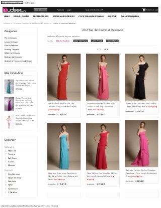 Chiffon Bridesmaid Dresses - Gudeer.com

Register      Login

Search
HOME

BRIDAL GOWNS

PROM DRESSES

Customer Service

BRIDESMAID DRESSES

0 items in cart

COCKTAIL&HOMECOMING

IN-STOCK

FASHION JEWELRY

Home > Womens Dresses > Bridesmaid Dresses > chiffon bridesmaid dresses

Chiffon Bridesmaid Dresses

Categories
Prom Dresses
Luxury Dresses

We found 27 results for your selection.
Sort by : BEST SELLING

|

NEW ARRIVAL

|

LOW PRICE

|

HIGH PRICE

Formal Dresses
1

Evening Dresses

2

Next

Wedding Dresses
Bridesmaid Dresses
Cocktail & Homecoming Dresses

BEST SELLERS
Aqua Wrinkled Chiffon Aline Strapless Pretty Long
Bridesmaid Dress

$119.00

Elegant Purple One
Shoulder A-line Long
Bridesmaid Dress with
Asymmetrical Neckline

$129.00

Berry Chiffon Peek A Boo One

Sweetheart Empire Ruched Pink

Ruffled One Shoulder Black Chiffon

Shoulder Long Bridesmaid Dress

Chiffon A-line Long Bridesmaid

Long Bridesmaid Dress (free shipping)

(free shipping)

Dress (free shipping)
$ 426.00

Pink Chiffon Flower One
Shoulder Sleeveless
Short Bridesmaid Dress

$ 430.00

$ 161.98

$ 427.00

$ 174.00

$ 174.00

$129.00

SHOP BY
Silhouette
High-Low
Trumpet
Ball Gown
A-Line
Mermaid

Neckline
One Shoulder
Spaghetti Strap

Cascade Fuchsia Chiffon Strapless
Strapless Criss-cross Sweetheart

Rose Chiffon One Shoulder Slim A-

Sweetheart Floor Length Bridesmaid

Sky Blue Chiffon Long Bridesmaid

line Long Bridesmaid Dress (free

Dress (free shipping)

Dress (free shipping)

shipping)

$ 419.00

Strapless
Halter

$ 411.00

$ 152.10

Sweetheart
V-Neckline

http://www.gudeer.com/chiffon-bridesmaid-dresses[2013-12-24 10:41:14]

$ 429.00

$ 178.00

$ 156.60

 