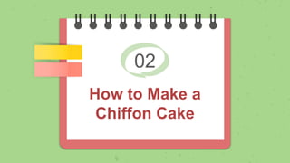 02
How to Make a
Chiffon Cake
 