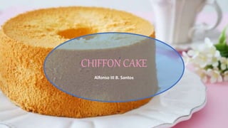 CHIFFON CAKE
Alfonso III B. Santos
 