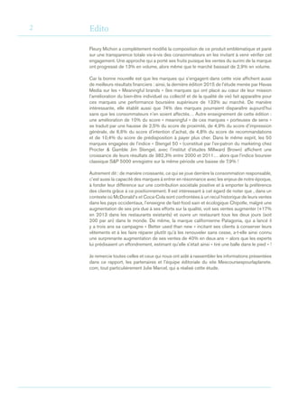 2
Fleury Michon a complètement modifié la composition de ce produit emblématique et parié
sur une transparence totale vis-à-vis des consommateurs en les invitant à venir vérifier cet
engagement. Une approche qui a porté ses fruits puisque les ventes du surimi de la marque
ont progressé de 13% en volume, alors même que le marché baissait de 2,9% en volume.
Car la bonne nouvelle est que les marques qui s’engagent dans cette voie affichent aussi
de meilleurs résultats financiers : ainsi, la dernière édition 2015 de l’étude menée par Havas
Media sur les « Meaningful brands » (les marques qui ont placé au cœur de leur mission
l’amélioration du bien-être individuel ou collectif et de la qualité de vie) fait apparaître pour
ces marques une performance boursière supérieure de 133% au marché. De manière
intéressante, elle établit aussi que 74% des marques pourraient disparaître aujourd’hui
sans que les consommateurs n’en soient affectés… Autre enseignement de cette édition :
une amélioration de 10% du score « meaningful » de ces marques « porteuses de sens »
se traduit par une hausse de 2,5% du score de proximité, de 4,9% du score d’impression
générale, de 6,6% du score d’intention d’achat, de 4,8% du score de recommandations
et de 10,4% du score de prédisposition à payer plus cher. Dans le même esprit, les 50
marques engagées de l’indice « Stengel 50 » (constitué par l’ex-patron du marketing chez
Procter & Gamble Jim Stengel, avec l’institut d’études Millward Brown) affichent une
croissance de leurs résultats de 382,3% entre 2000 et 2011… alors que l’indice boursier
classique S&P 5000 enregistre sur la même période une baisse de 7,9% !
Autrement dit : de manière croissante, ce qui se joue derrière la consommation responsable,
c’est aussi la capacité des marques à entrer en résonnance avec les enjeux de notre époque,
à fonder leur différence sur une contribution sociétale positive et à emporter la préférence
des clients grâce à ce positionnement. Il est intéressant à cet égard de noter que , dans un
contexte où McDonald’s et Coca-Cola sont confrontées à un recul historique de leurs ventes
dans les pays occidentaux, l’enseigne de fast-food sain et écologique Chipotle, malgré une
augmentation de ses prix due à ses efforts sur la qualité, voit ses ventes augmenter (+17%
en 2013 dans les restaurants existants) et ouvre un restaurant tous les deux jours (soit
200 par an) dans le monde. De même, la marque californienne Patagonia, qui a lancé il
y a trois ans sa campagne « Better used than new » incitant ses clients à conserver leurs
vêtements et à les faire réparer plutôt qu’à les renouveler sans cesse, a-t-elle ainsi connu
une surprenante augmentation de ses ventes de 40% en deux ans – alors que les experts
lui prédisaient un effondrement, estimant qu’elle s’était ainsi « tiré une balle dans le pied » !
Je remercie toutes celles et ceux qui nous ont aidé à rassembler les informations présentées
dans ce rapport, les partenaires et l’équipe éditoriale du site Mescoursespourlaplanete.
com, tout particulièrement Julie Marcel, qui a réalisé cette étude.
Edito
 