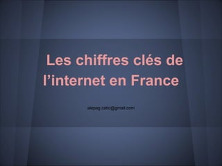 Les chiffres clés de
l’internet en France
alepag.catic@gmail.com
 