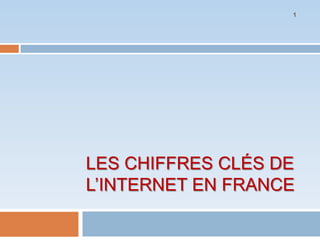 1




LES CHIFFRES CLÉS DE
L’INTERNET EN FRANCE
 