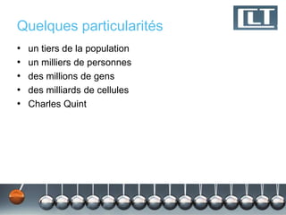 Quelques particularités
•   un tiers de la population
•   un milliers de personnes
•   des millions de gens
•   des milliards de cellules
•   Charles Quint
 