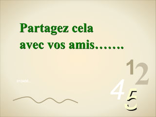 Partagez cela
avec vos amis…….
013456…

12

45

 