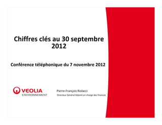 Chiffres clés au 30 septembre 
              2012

Conférence téléphonique du 7 novembre 2012




                    Pierre‐François Riolacci
                    Directeur Général Adjoint en charge des finances
 