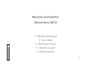 Marché immobilier
Novembre 2013

1. Marché international
2. Les crédits
3. Marché en France
4. Marché du neuf
5. Marché parisien
1

 