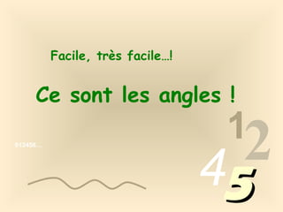 Facile, très facile…!

Ce sont les angles !
013456…

1

2
45

 