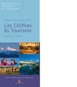 OBSERVATOIRE
RÉGIONAL
DU TOURISME




 Provence-Alpes-Côte d’Azur

 Les Chiffres
 du Tourisme
 Édition 2005




  COMITÉ RÉGIONAL        TOURISME
                    DE