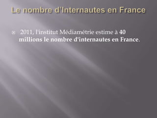    2011, l'institut Médiamétrie estime à 40
    millions le nombre d'internautes en France.
 